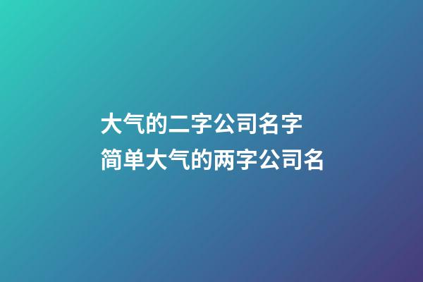 大气的二字公司名字 简单大气的两字公司名